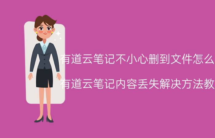 有道云笔记不小心删到文件怎么办 有道云笔记内容丢失解决方法教程？